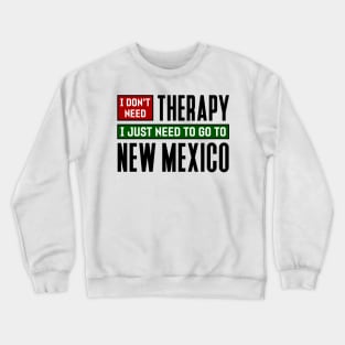 I don't need therapy, I just need to go to New Mexico Crewneck Sweatshirt